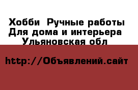 Хобби. Ручные работы Для дома и интерьера. Ульяновская обл.